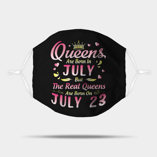 Queens Are Born In July But The Real Queens Are Born On July 23 Happy Birthday To Me You Happy Birthday Girl Born In July 23rd Mask Teepublic