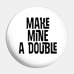 Make Mine a DOUBLE Pin