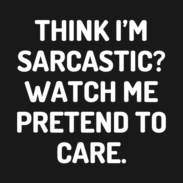 Think I’m sarcastic Watch me pretend to care by Word and Saying