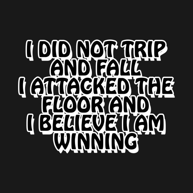 Disover I did not trip and fall. I attacked the floor and I believe I am winning - Funny Quote - T-Shirt