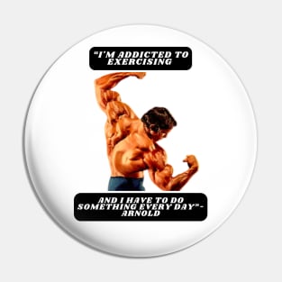 "I'm addicted to exercising and I have to do something every day"- Arnold Pin