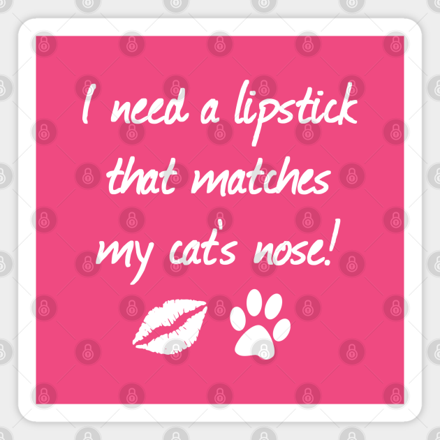 I Need A Lipstick That Matches My Cat's Nose | Quotes ...