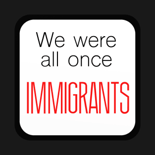 We Were All Once Immigrants T-Shirt