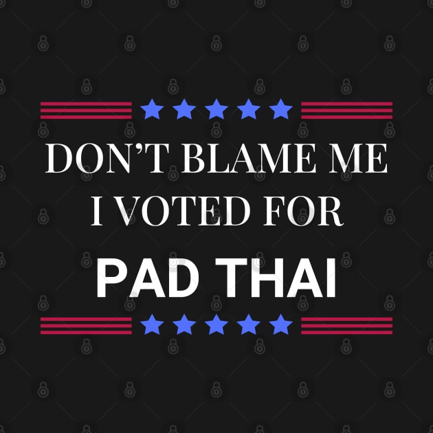 Don't Blame Me I Voted For Pad Thai by Woodpile