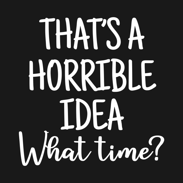 That's a horrible idea funny saying by colorbyte