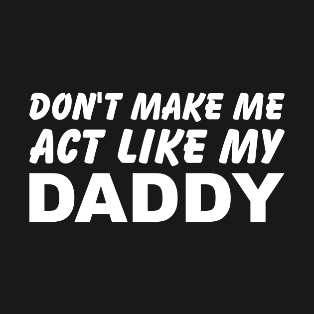 Don't Make Me Act Like My Daddy by SimonL