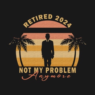 Retired 2024 Not My Problem Anymore T-Shirt