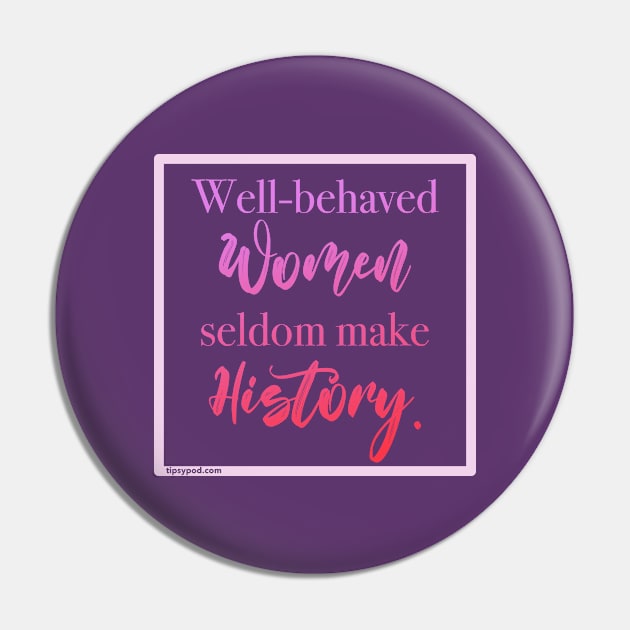 Well-behaved Women Seldom Make History - Tipsy Pod Pin by Tipsy Pod