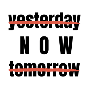 Yesterday? Tomorrow? NOW! Motivational Quote T-Shirt