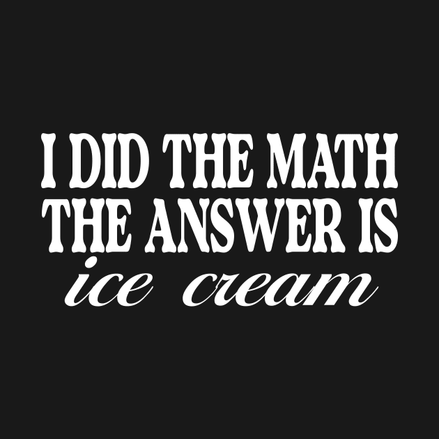 I Did the Math the Answer is Ice Cream Shirt | Birthday Gift for BFF | Funny Shirt | Birthday Gift | Ice Cream Lover by ILOVEY2K