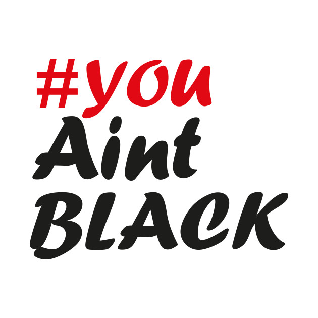 You Aint Black by Just Be Awesome   