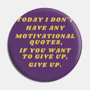 Today I don't have any motivational quotes, if you want to give up, give up. Pin