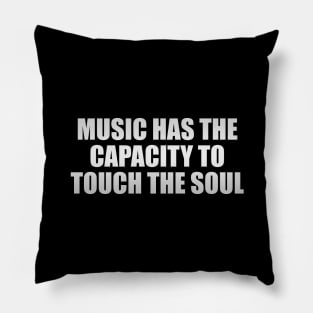 Music has the capacity to touch the soul Pillow