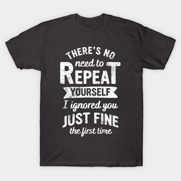 There's No Need to Repeat Yourself - Sassy - T-Shirt | TeePublic