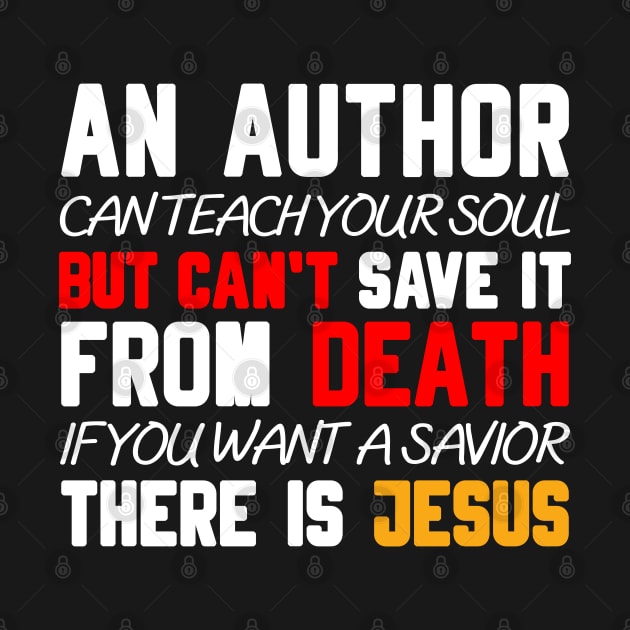 AN AUTHOR CAN TEACH YOUR SOUL BUT CAN'T SAVE IT FROM DEATH IF YOU WANT A SAVIOR THERE IS JESUS by Christian ever life