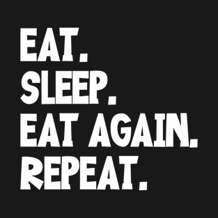 EAT. SLEEP. EAT AGAIN. REPEAT. T-Shirt