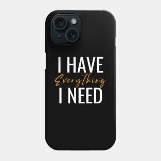 I Have Everything I Need Phone Case