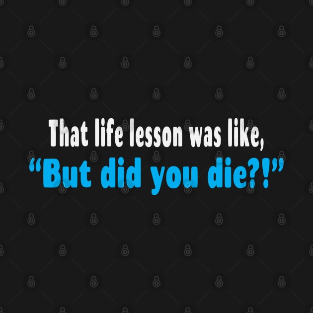 That Life Lesson Was Like But Did You Die Funny by Rosemarie Guieb Designs