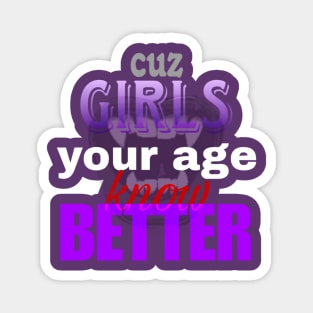 Cuz girls your age know better Magnet