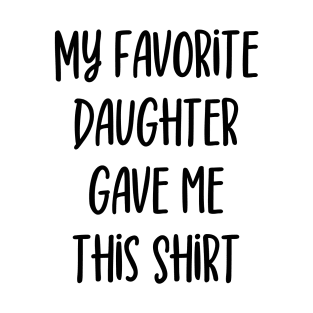 My Favorite Daughter Gave me this Shirt T-Shirt