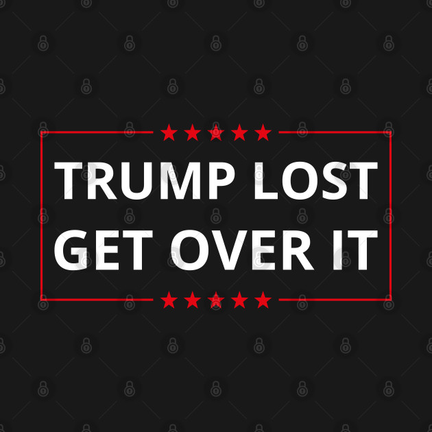 Disover Trump Lost Get Over It I - Trump Lost Get Over It - T-Shirt