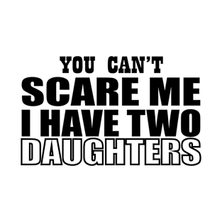 you can't scare me i have two daughters T-Shirt