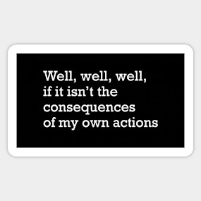 Well If It Isn T The Consequences Of My Own Actions Consequences Of My Own Actions Sticker Teepublic