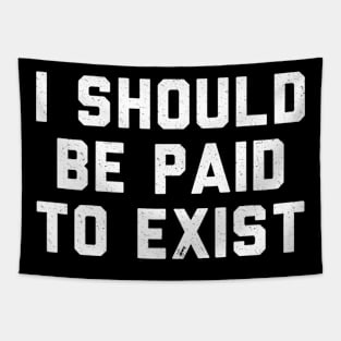 I should be paid to exist Tapestry