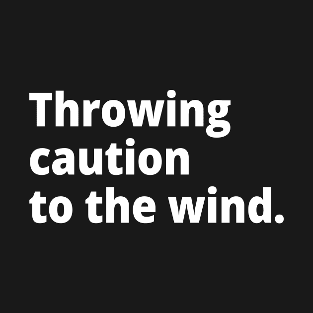 Throw caution to the wind. by WittyChest