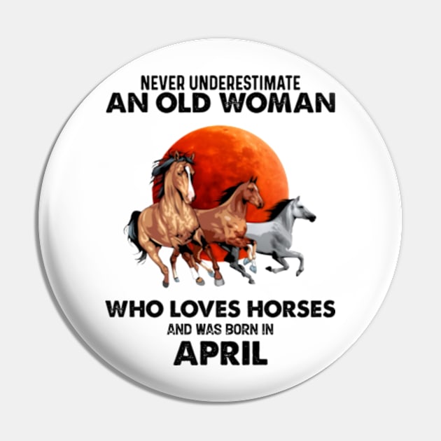 Never Underestimate An Old Woman Who Loves Horses And Was Born In April Pin by Gadsengarland.Art