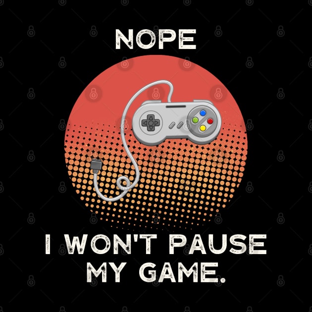 Nope , I Won't Pause My Game - Vintage Retro by busines_night