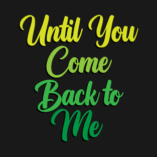 Until You Come Back To Me T-Shirt