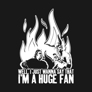 Well, I just wanna say that I'm a huge fan T-Shirt