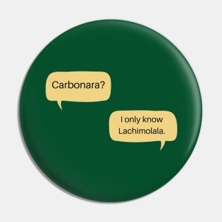 Carbonara? I only know Lachimolala Pin