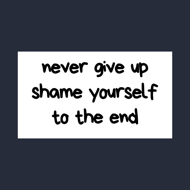 Never give up shame yourself to the end by jusTrends