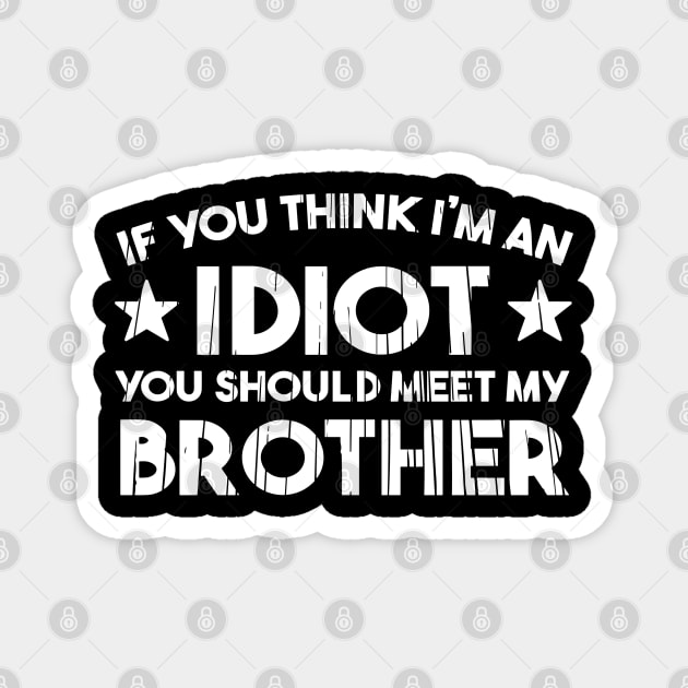If You Think I'm An idiot You Should Meet My Brother Funny Magnet by StarMa
