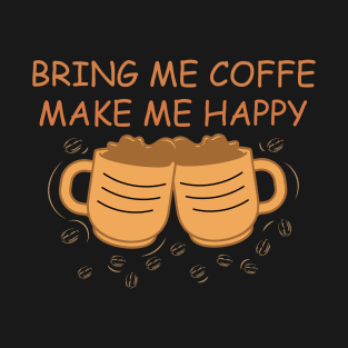 Bring me Coffee make me happy - funny coffee design T-Shirt