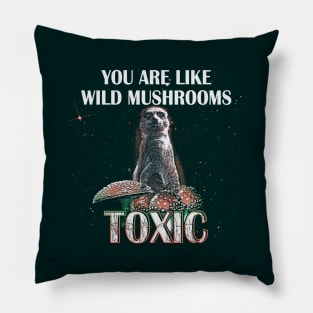 You Are Like Wild Mushrooms Toxic - Funny Meerkat Meme Pillow