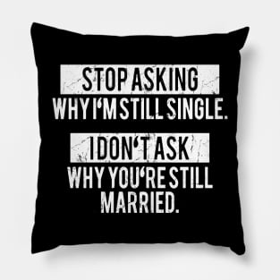 Stop asking why i'm still single i don't ask why you're still married Pillow