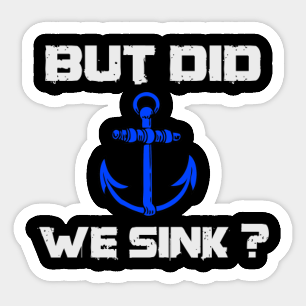 But Did We Sink But Did We Sink Sticker Teepublic