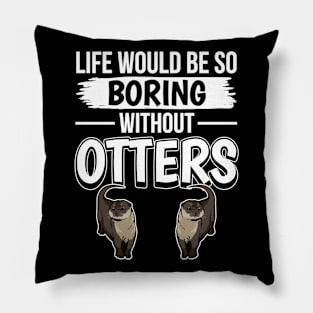 Sea Otter Life Would Be So Boring Without Otters Pillow