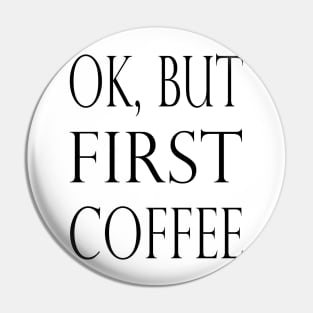 OK BUT FIRST COFFEE Pin