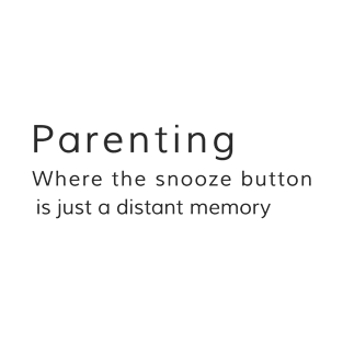 Parenting: Where the snooze button is just a distant memory T-Shirt