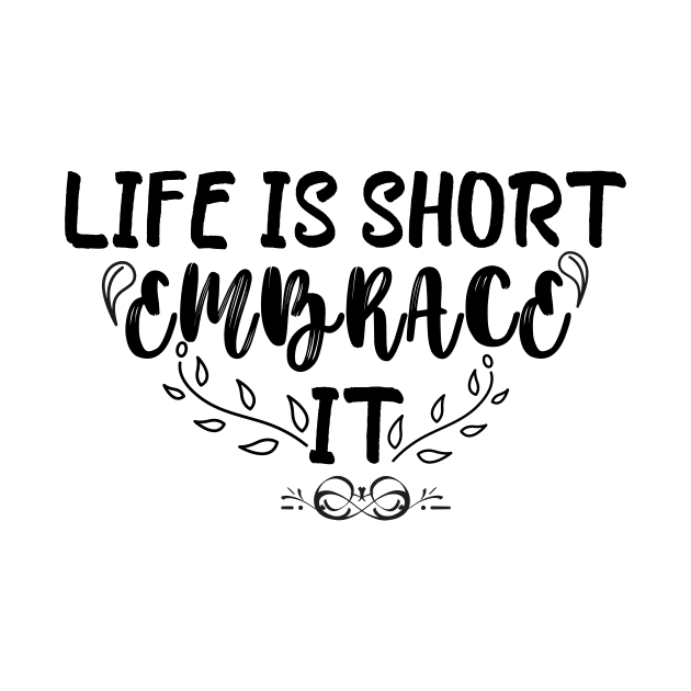 life is short embrace it by Weekendfun22