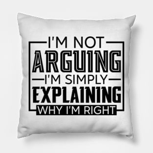 I'm Not Arguing I'm Simply Explaining Why I'm Right Pillow