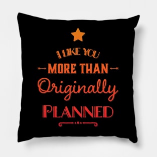 I like you more than originally planned Pillow