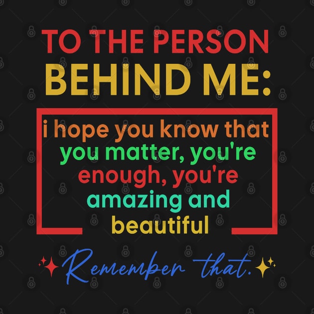 To The Person Behind Me You Are Amazing by Raeus