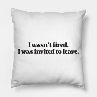 I Wasn't Fired I Was Invited To Leave- Funny Work Quote 2.0 Pillow