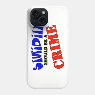 Stupidity Should Be A Crime Phone Case