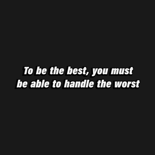 To be the best, you must be able to handle the worst by BL4CK&WH1TE 